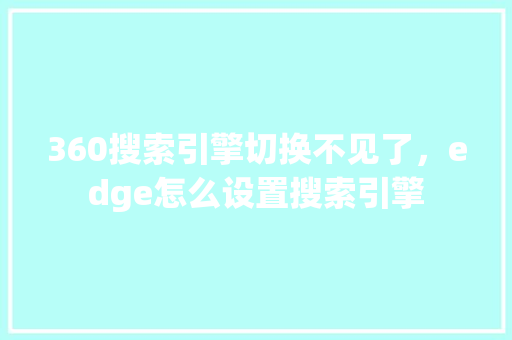 360搜索引擎切换不见了，edge怎么设置搜索引擎