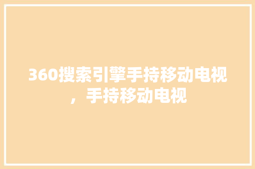 360搜索引擎手持移动电视，手持移动电视