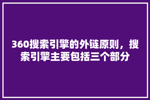 360搜索引擎的外链原则，搜索引擎主要包括三个部分