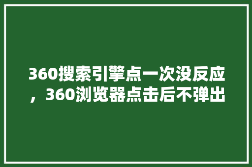360搜索引擎点一次没反应，360浏览器点击后不弹出新界面
