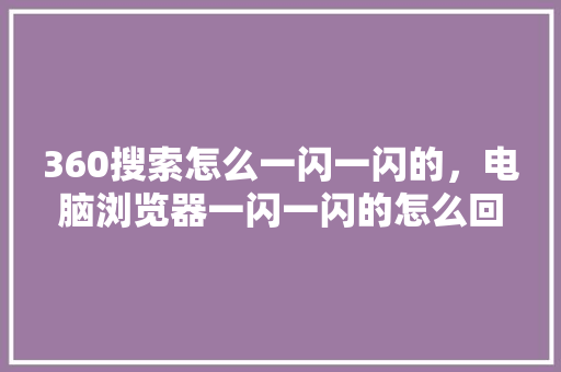 360搜索怎么一闪一闪的，电脑浏览器一闪一闪的怎么回事 SEO关键词