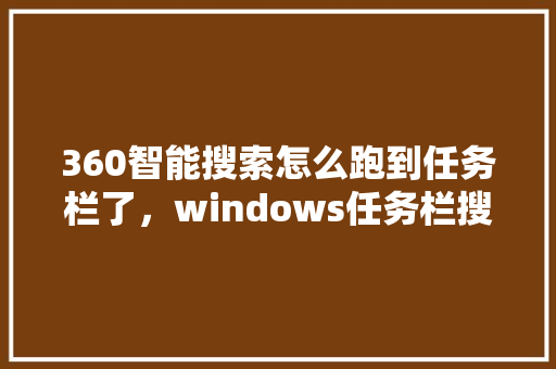 360智能搜索怎么跑到任务栏了，windows任务栏搜索怎么关闭 神马SEO