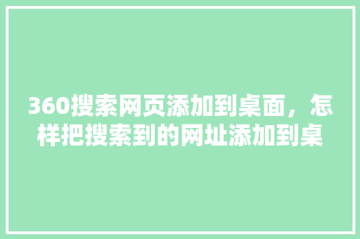 360搜索网页添加到桌面，怎样把搜索到的网址添加到桌面 搜狗SEO