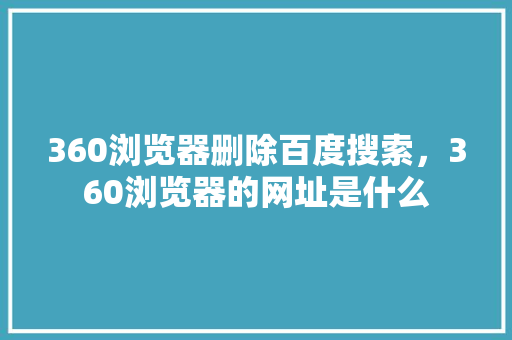 360浏览器删除百度搜索，360浏览器的网址是什么