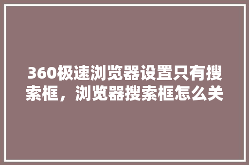 360极速浏览器设置只有搜索框，浏览器搜索框怎么关闭 百度SEO