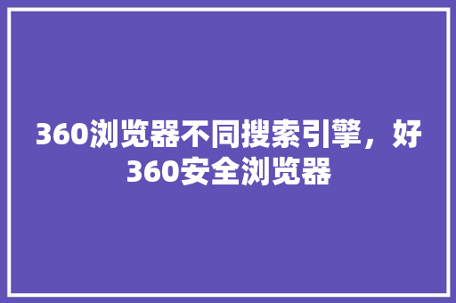 360浏览器不同搜索引擎，好360安全浏览器 搜狗SEO