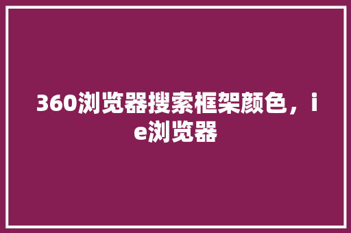 360浏览器搜索框架颜色，ie浏览器 SEO关键词
