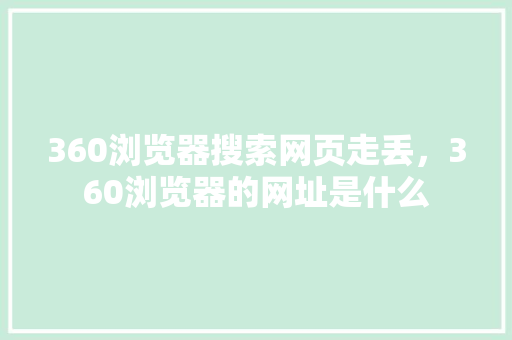 360浏览器搜索网页走丢，360浏览器的网址是什么 SEO关键词