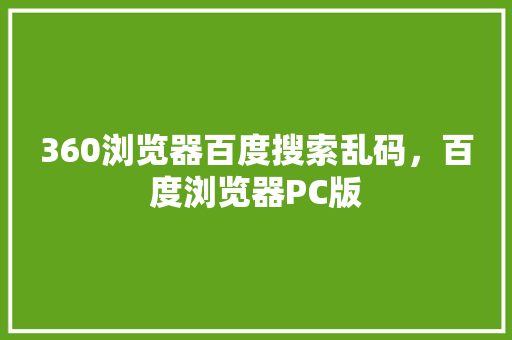 360浏览器百度搜索乱码，百度浏览器PC版 搜狗SEO