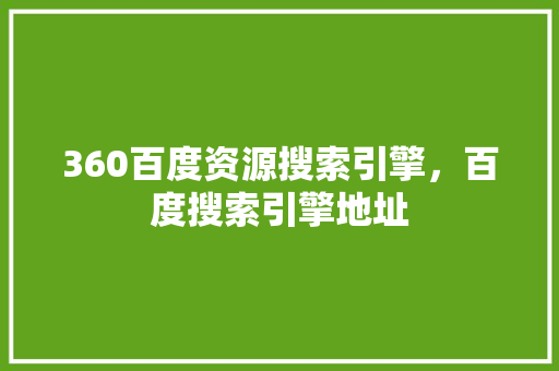 360百度资源搜索引擎，百度搜索引擎地址 网站建设公司