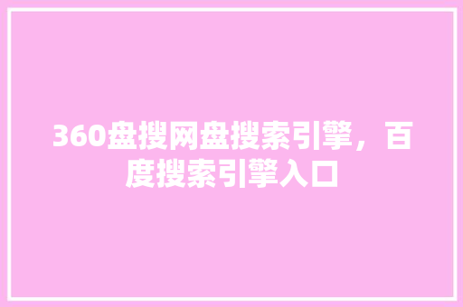 360盘搜网盘搜索引擎，百度搜索引擎入口