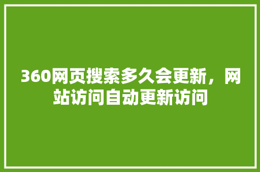 360网页搜索多久会更新，网站访问自动更新访问 必应SEO