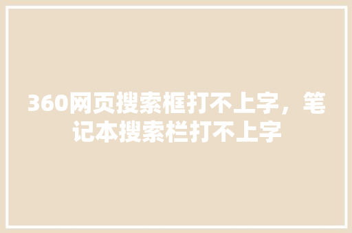 360网页搜索框打不上字，笔记本搜索栏打不上字 百度SEO