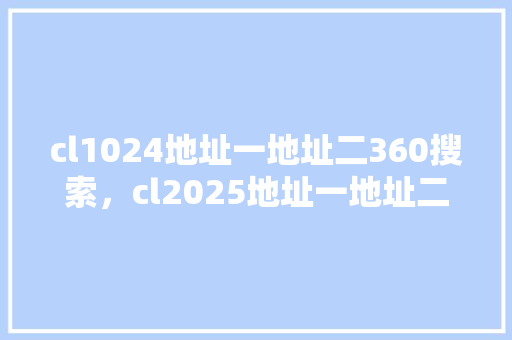 cl1024地址一地址二360搜索，cl2025地址一地址二地址三厂 百度SEO