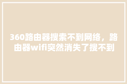 360路由器搜索不到网络，路由器wifi突然消失了搜不到 网站建设公司