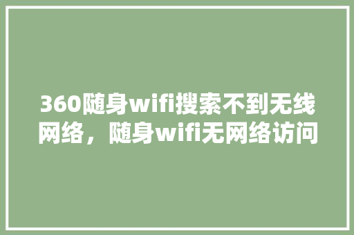 360随身wifi搜索不到无线网络，随身wifi无网络访问权限 SEO关键词