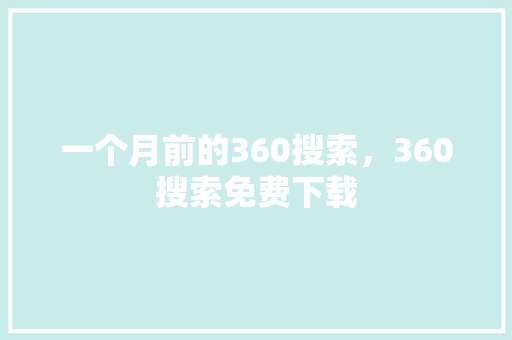 一个月前的360搜索，360搜索免费下载 百度SEO