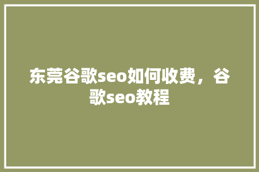 东莞谷歌seo如何收费，谷歌seo教程 搜狗SEO