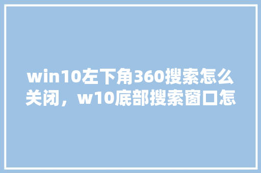 win10左下角360搜索怎么关闭，w10底部搜索窗口怎么关闭 SEO关键词