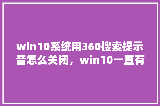 win10系统用360搜索提示音怎么关闭，win10一直有提示音 网站建设公司