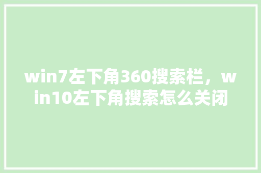 win7左下角360搜索栏，win10左下角搜索怎么关闭 网站建设公司