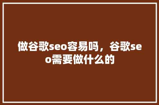 做谷歌seo容易吗，谷歌seo需要做什么的 SEO关键词