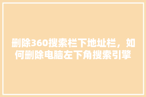 删除360搜索栏下地址栏，如何删除电脑左下角搜索引擎 必应SEO