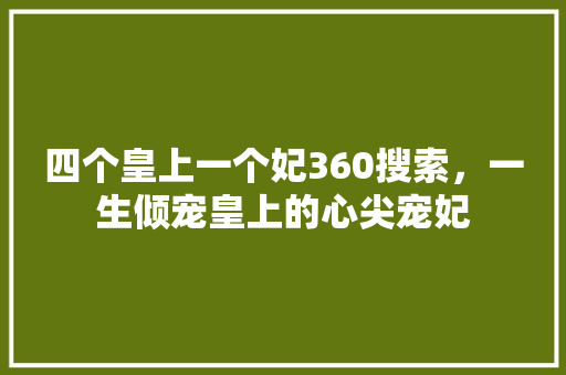 四个皇上一个妃360搜索,一生倾宠皇上的心尖宠妃 百度SEO 四个皇上一个妃360搜索,一生倾宠皇上的心尖宠妃 百度SEO
