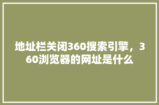 地址栏关闭360搜索引擎，360浏览器的网址是什么 搜狗SEO