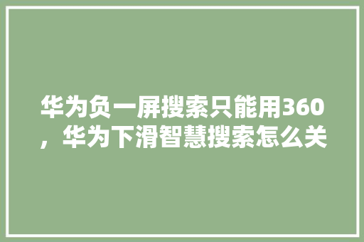 华为负一屏搜索只能用360，华为下滑智慧搜索怎么关闭 搜狗SEO