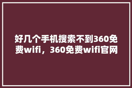 好几个手机搜索不到360免费wifi，360免费wifi官网 必应SEO