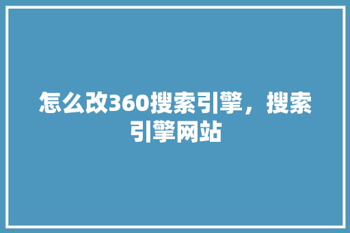 怎么改360搜索引擎，搜索引擎网站 百度SEO