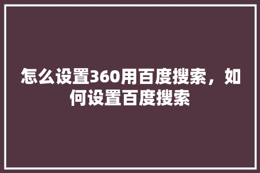 怎么设置360用百度搜索，如何设置百度搜索 SEO关键词