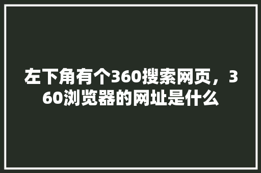 左下角有个360搜索网页，360浏览器的网址是什么 网站建设公司