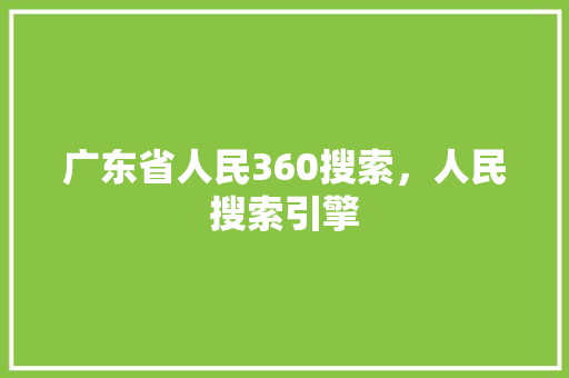 广东省人民360搜索，人民搜索引擎 神马SEO
