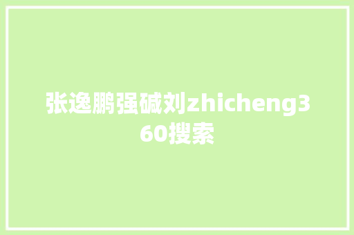 张逸鹏强碱刘zhicheng360搜索 网站建设公司