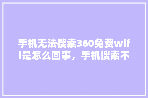 手机无法搜索360免费wifi是怎么回事，手机搜索不到自家wifi是什么原因 搜狗SEO