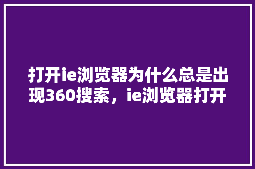 打开ie浏览器为什么总是出现360搜索，ie浏览器打开是2345浏览器怎么办 网站建设公司