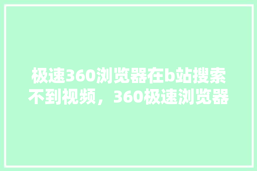极速360浏览器在b站搜索不到视频，360极速浏览器网页版入口 网站建设公司