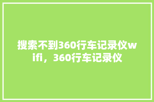搜索不到360行车记录仪wifi，360行车记录仪 百度SEO