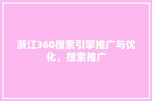 浙江360搜索引擎推广与优化，搜索推广 神马SEO