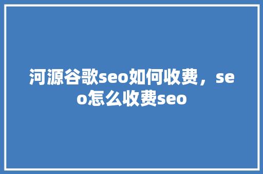 河源谷歌seo如何收费，seo怎么收费seo SEO关键词