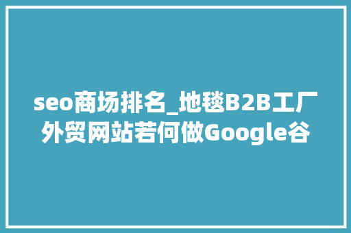 seo商场排名_地毯B2B工厂外贸网站若何做Google谷歌SEO优化关键字排名