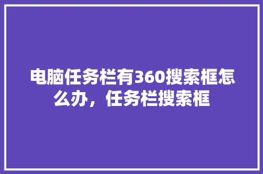 电脑任务栏有360搜索框怎么办，任务栏搜索框 神马SEO