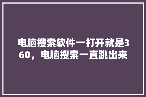 电脑搜索软件一打开就是360，电脑搜索一直跳出来 神马SEO