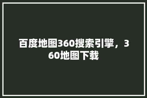 百度地图360搜索引擎，360地图下载 SEO关键词