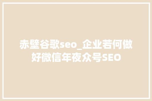 赤壁谷歌seo_企业若何做好微信年夜众号SEO 赤壁谷歌seo_企业若何做好微信年夜众号SEO 搜狗SEO