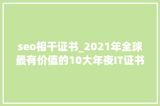 seo相干证书_2021年全球最有价值的10大年夜IT证书 seo相干证书_2021年全球最有价值的10大年夜IT证书 搜狗SEO