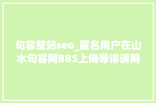 句容整站seo_匿名用户在山水句容网BBS上侮辱诽谤网站行为涉嫌违法 句容整站seo_匿名用户在山水句容网BBS上侮辱诽谤网站行为涉嫌违法 必应SEO