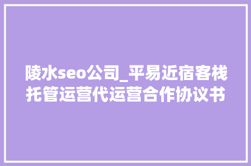 陵水seo公司_平易近宿客栈托管运营代运营合作协议书合同样板客栈联盟版